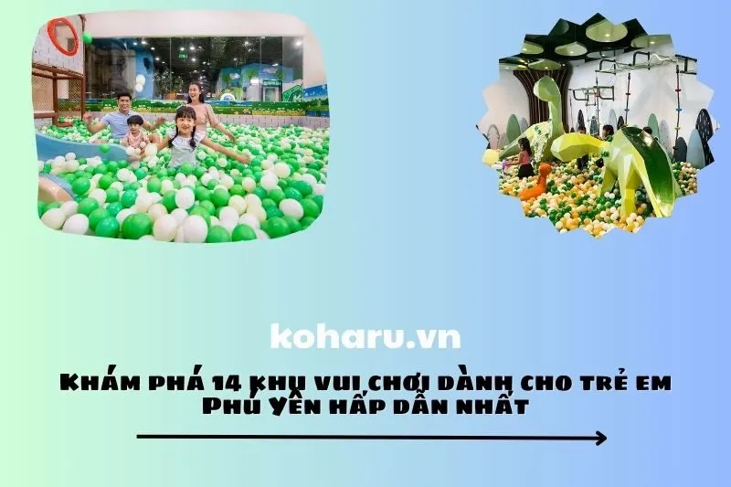 Khám phá 14 khu vui chơi dành cho trẻ em Phú Yên hấp dẫn nhất