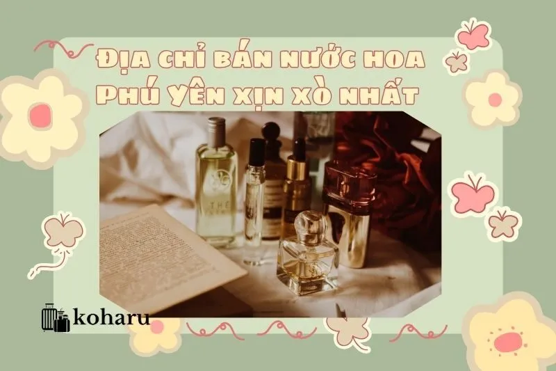 Địa chỉ bán nước hoa Phú Yên xịn xò nhất 2025