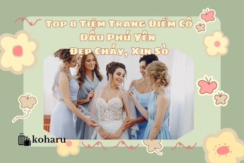 Top 8 Tiệm Trang Điểm Cô Dâu Phú Yên Đẹp Cháy, Xịn Sò Nhất 2025