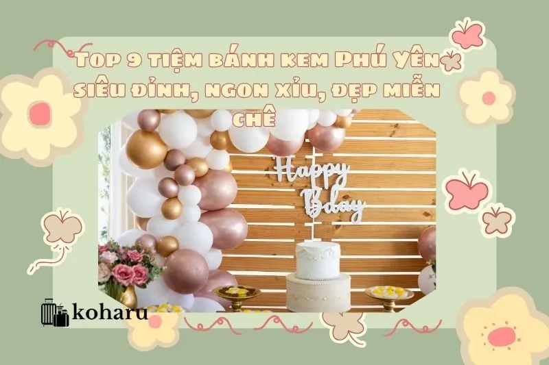 Top 9 tiệm bánh kem Phú Yên siêu đỉnh, ngon xỉu, đẹp miễn chê 2025