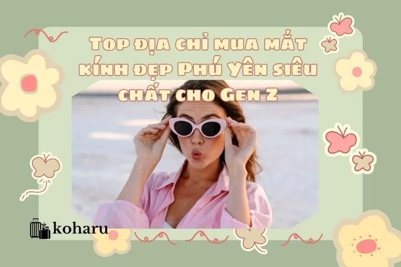 Top địa chỉ mua mắt kính đẹp Phú Yên siêu chất cho Gen Z 2025