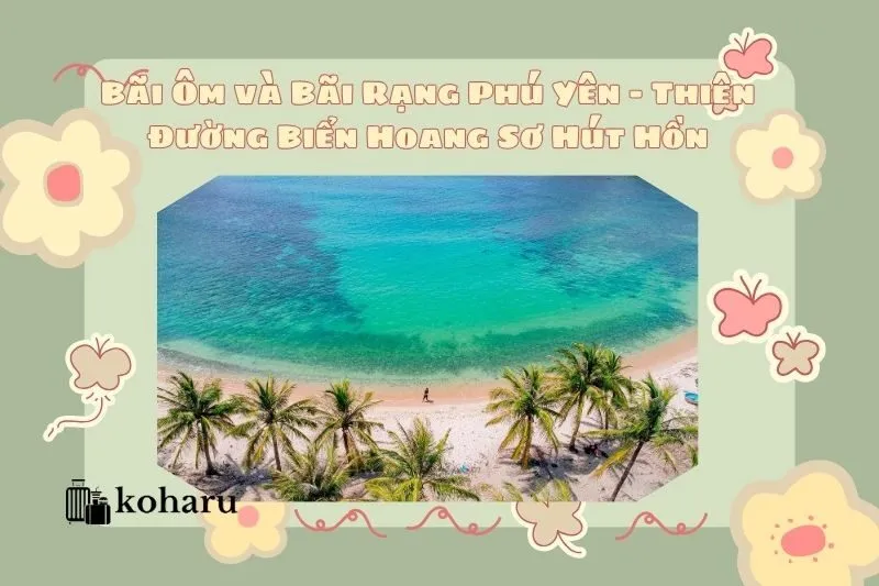 Bãi Ôm và Bãi Rạng Phú Yên – Thiên Đường Biển Hoang Sơ Hút Hồn