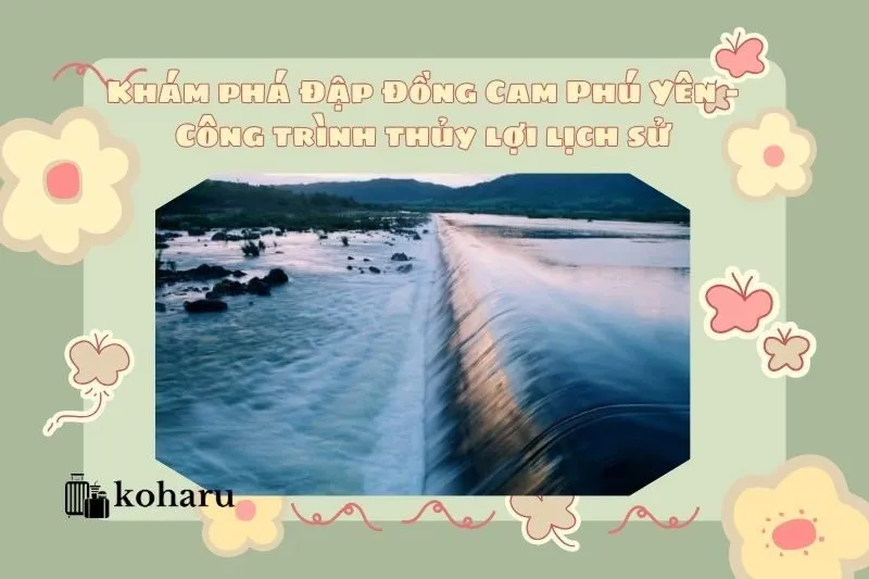 Khám phá Đập Đồng Cam Phú Yên – Công trình thủy lợi lịch sử