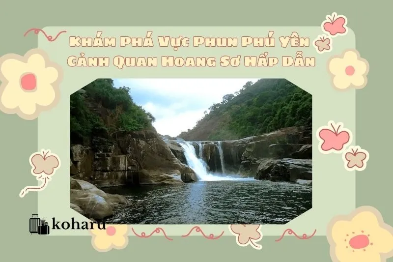 Khám Phá Vực Phun Phú Yên: Cảnh Quan Hoang Sơ Hấp Dẫn