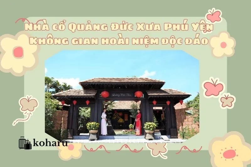 Nhà cổ Quảng Đức Xưa Phú Yên – Không gian hoài niệm độc đáo