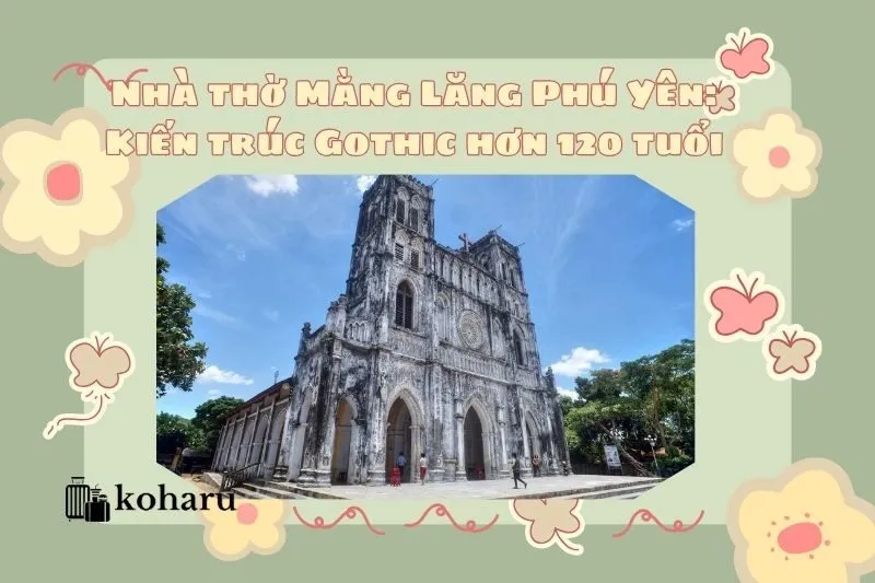 Nhà thờ Mằng Lăng Phú Yên: Kiến trúc Gothic hơn 120 năm tuổi